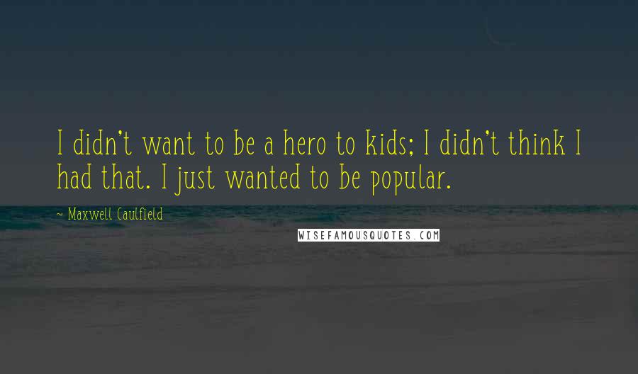 Maxwell Caulfield Quotes: I didn't want to be a hero to kids; I didn't think I had that. I just wanted to be popular.