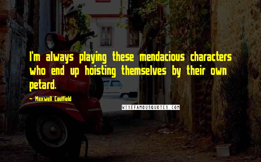 Maxwell Caulfield Quotes: I'm always playing these mendacious characters who end up hoisting themselves by their own petard.
