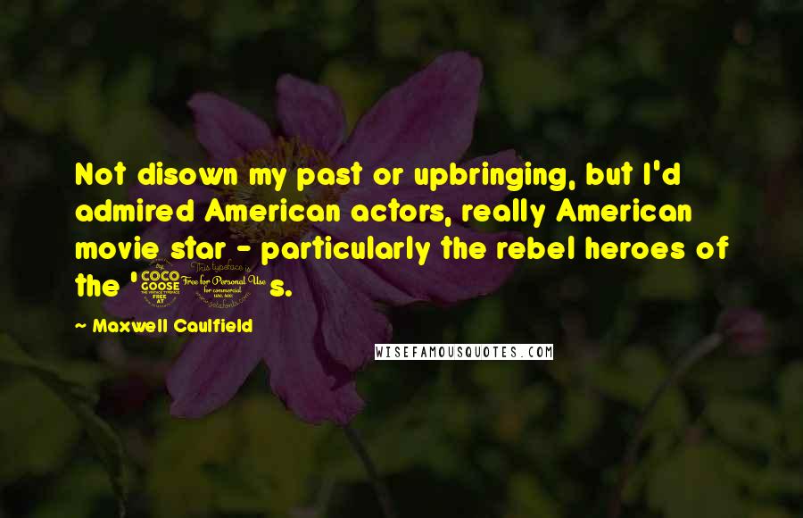 Maxwell Caulfield Quotes: Not disown my past or upbringing, but I'd admired American actors, really American movie star - particularly the rebel heroes of the '50s.