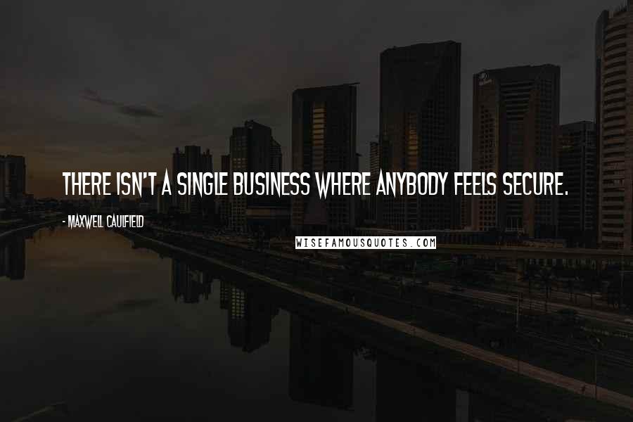 Maxwell Caulfield Quotes: There isn't a single business where anybody feels secure.