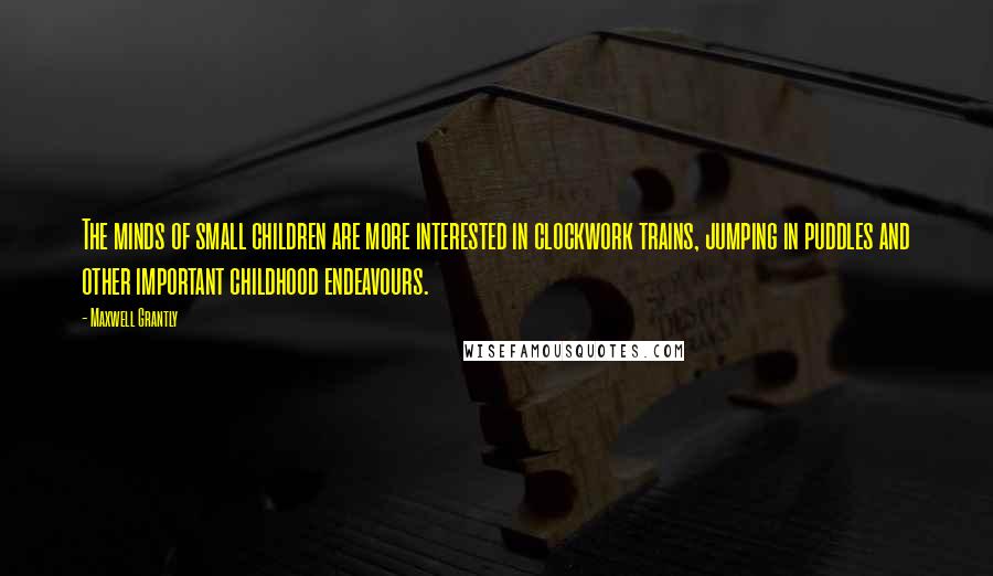 Maxwell Grantly Quotes: The minds of small children are more interested in clockwork trains, jumping in puddles and other important childhood endeavours.