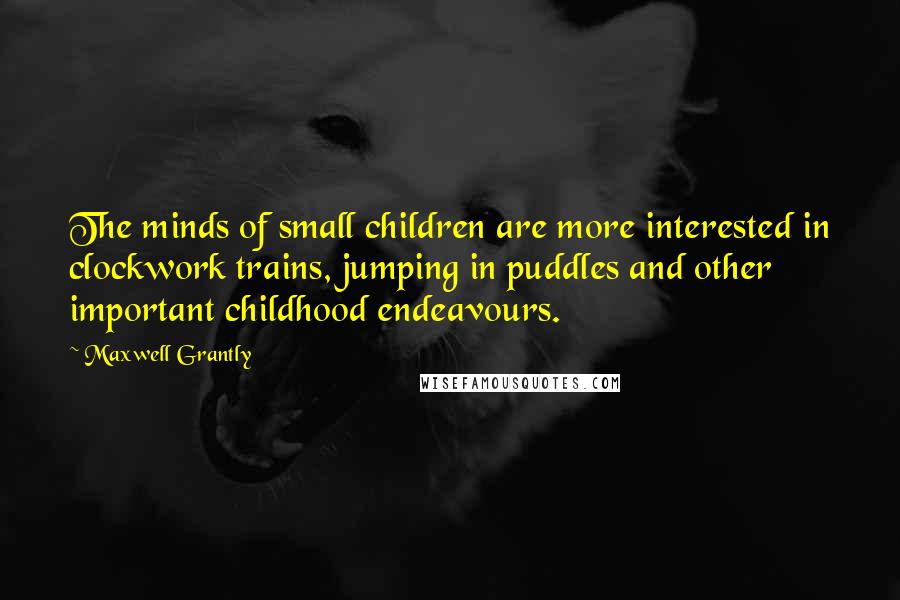 Maxwell Grantly Quotes: The minds of small children are more interested in clockwork trains, jumping in puddles and other important childhood endeavours.