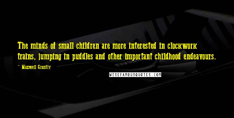 Maxwell Grantly Quotes: The minds of small children are more interested in clockwork trains, jumping in puddles and other important childhood endeavours.