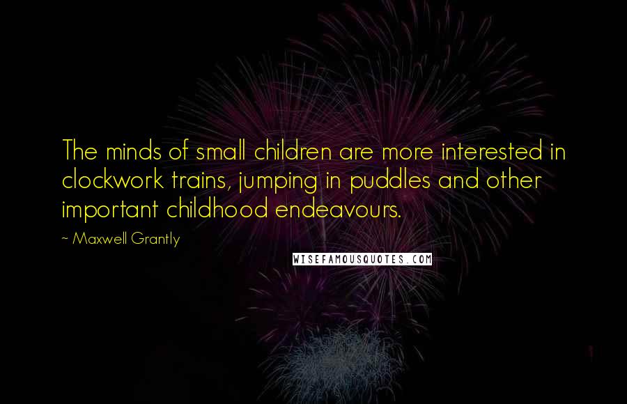 Maxwell Grantly Quotes: The minds of small children are more interested in clockwork trains, jumping in puddles and other important childhood endeavours.