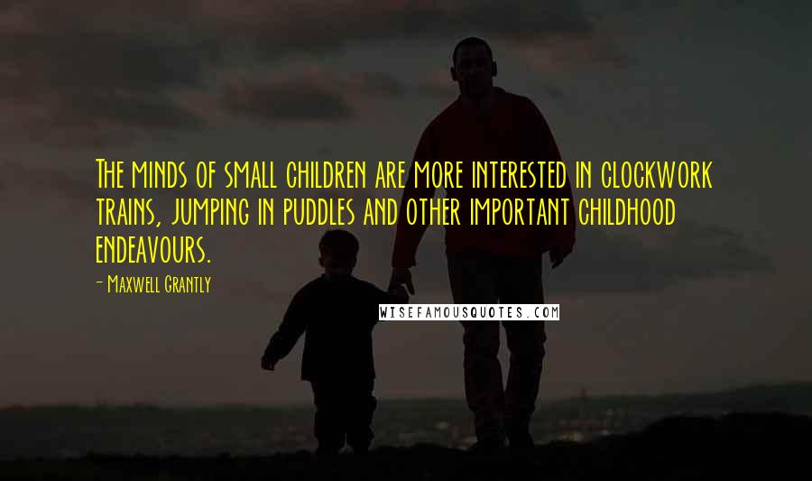 Maxwell Grantly Quotes: The minds of small children are more interested in clockwork trains, jumping in puddles and other important childhood endeavours.