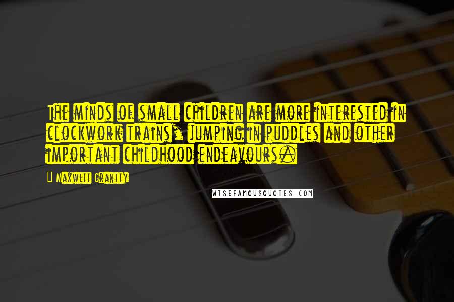 Maxwell Grantly Quotes: The minds of small children are more interested in clockwork trains, jumping in puddles and other important childhood endeavours.