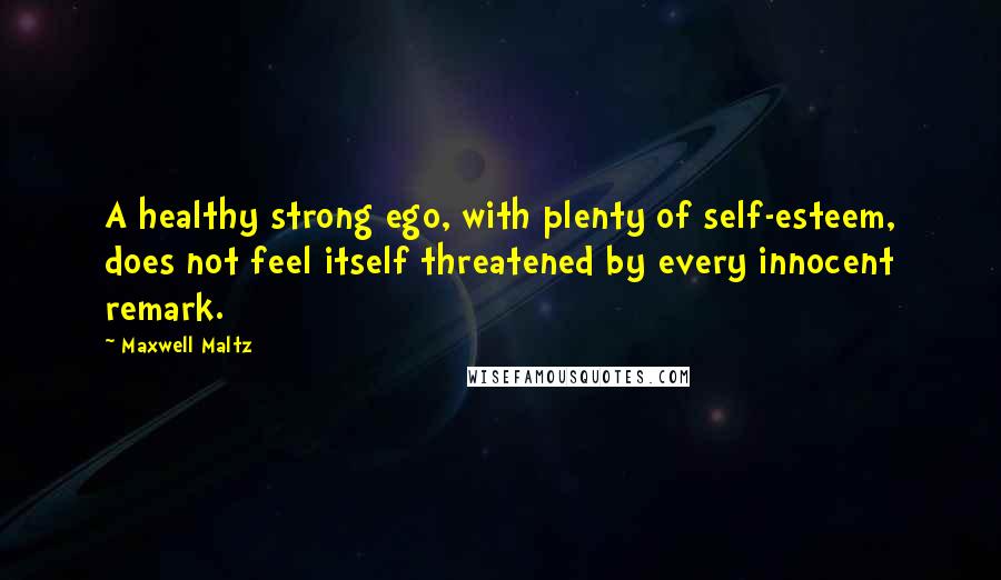 Maxwell Maltz Quotes: A healthy strong ego, with plenty of self-esteem, does not feel itself threatened by every innocent remark.