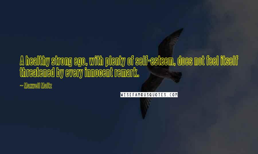 Maxwell Maltz Quotes: A healthy strong ego, with plenty of self-esteem, does not feel itself threatened by every innocent remark.