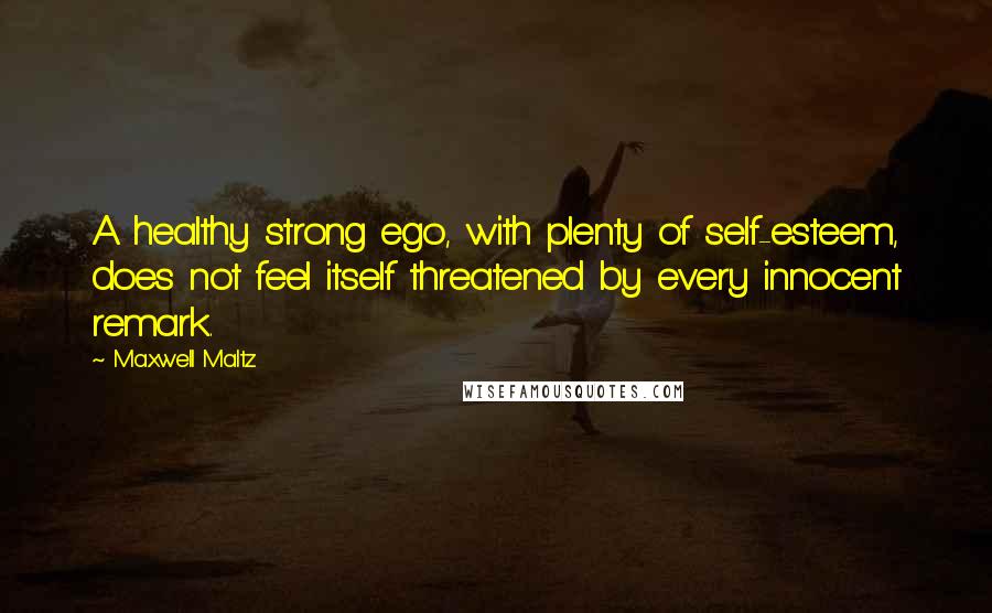 Maxwell Maltz Quotes: A healthy strong ego, with plenty of self-esteem, does not feel itself threatened by every innocent remark.