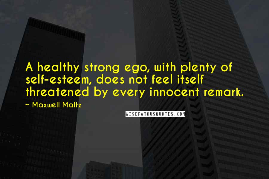 Maxwell Maltz Quotes: A healthy strong ego, with plenty of self-esteem, does not feel itself threatened by every innocent remark.