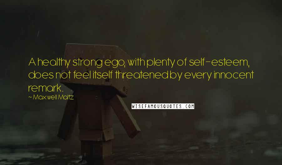 Maxwell Maltz Quotes: A healthy strong ego, with plenty of self-esteem, does not feel itself threatened by every innocent remark.