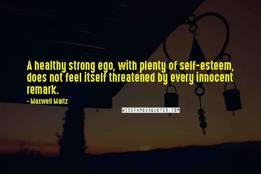 Maxwell Maltz Quotes: A healthy strong ego, with plenty of self-esteem, does not feel itself threatened by every innocent remark.