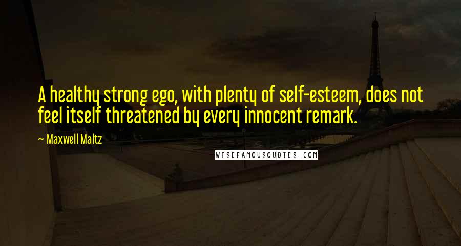 Maxwell Maltz Quotes: A healthy strong ego, with plenty of self-esteem, does not feel itself threatened by every innocent remark.