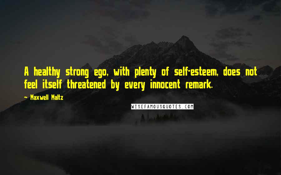 Maxwell Maltz Quotes: A healthy strong ego, with plenty of self-esteem, does not feel itself threatened by every innocent remark.