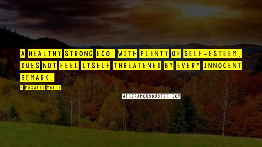Maxwell Maltz Quotes: A healthy strong ego, with plenty of self-esteem, does not feel itself threatened by every innocent remark.