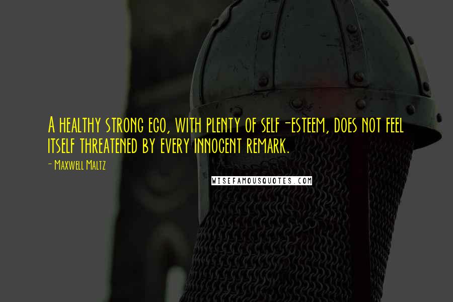 Maxwell Maltz Quotes: A healthy strong ego, with plenty of self-esteem, does not feel itself threatened by every innocent remark.