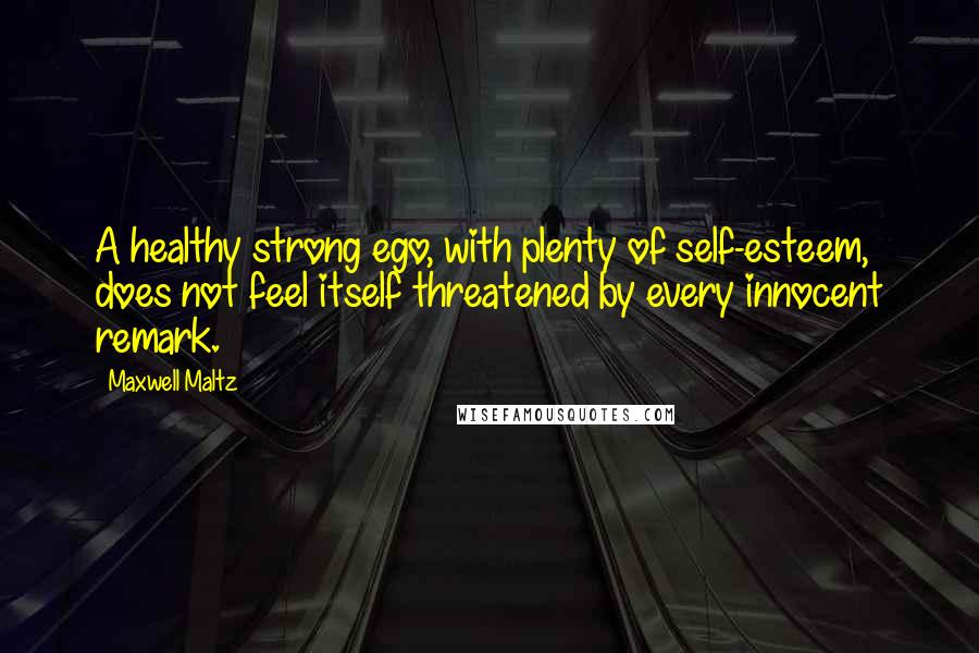 Maxwell Maltz Quotes: A healthy strong ego, with plenty of self-esteem, does not feel itself threatened by every innocent remark.