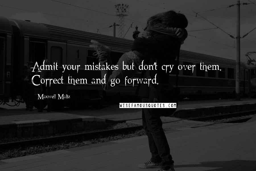 Maxwell Maltz Quotes: Admit your mistakes but don't cry over them. Correct them and go forward.