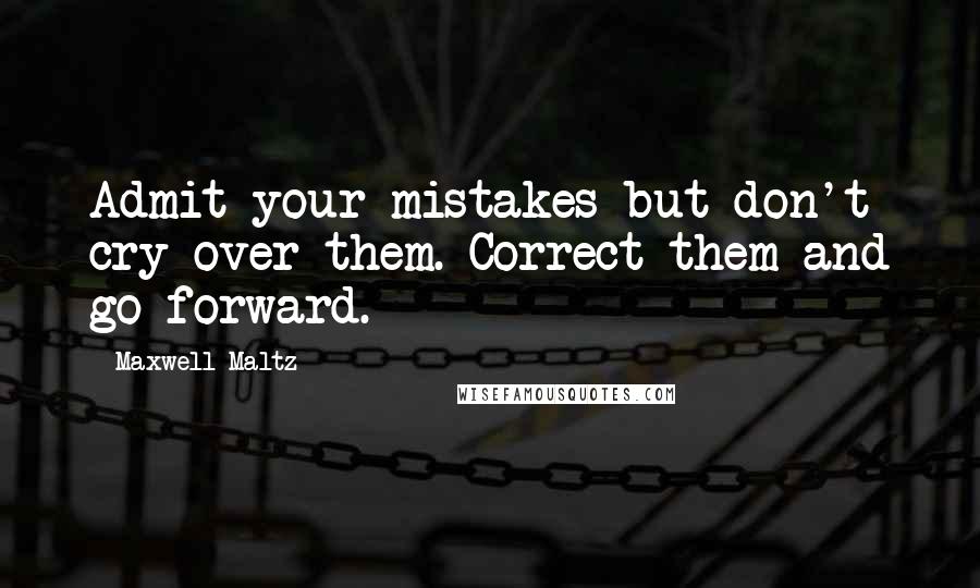 Maxwell Maltz Quotes: Admit your mistakes but don't cry over them. Correct them and go forward.