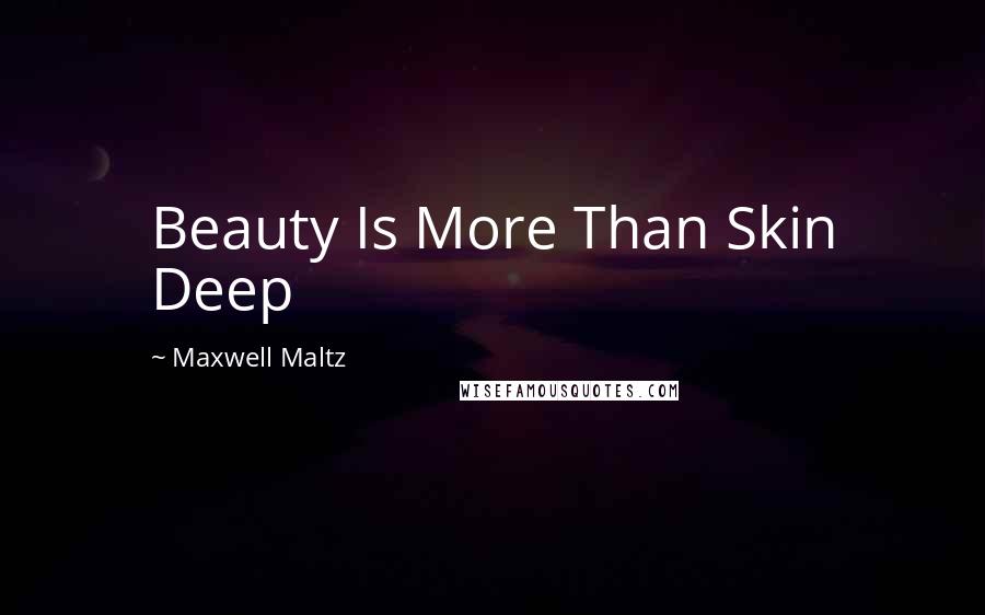 Maxwell Maltz Quotes: Beauty Is More Than Skin Deep