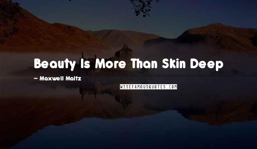 Maxwell Maltz Quotes: Beauty Is More Than Skin Deep