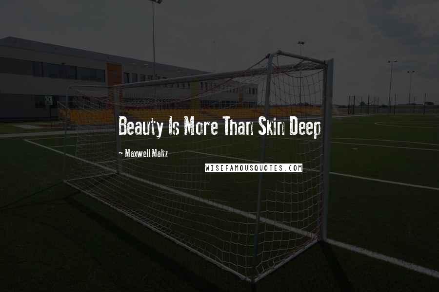 Maxwell Maltz Quotes: Beauty Is More Than Skin Deep