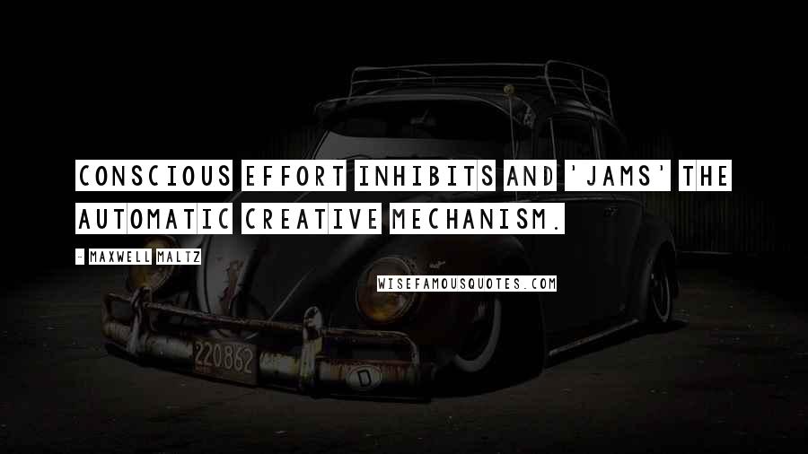 Maxwell Maltz Quotes: Conscious effort inhibits and 'jams' the automatic creative mechanism.