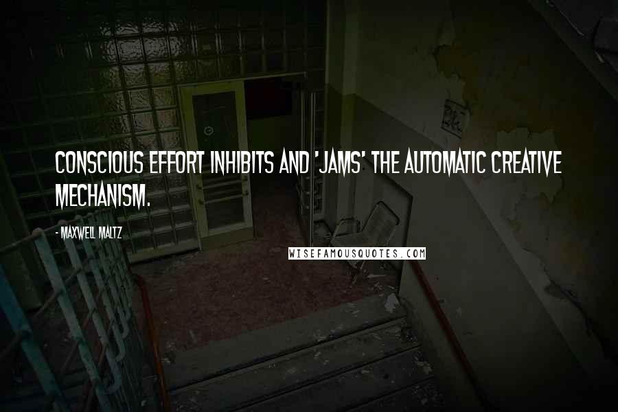 Maxwell Maltz Quotes: Conscious effort inhibits and 'jams' the automatic creative mechanism.