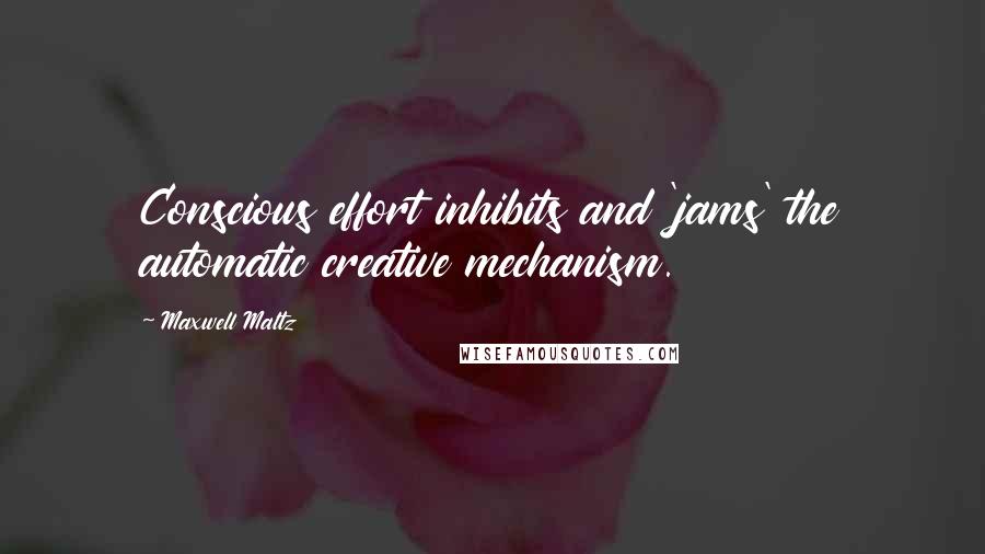 Maxwell Maltz Quotes: Conscious effort inhibits and 'jams' the automatic creative mechanism.