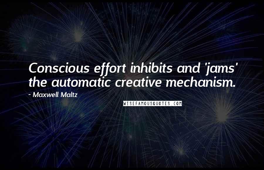 Maxwell Maltz Quotes: Conscious effort inhibits and 'jams' the automatic creative mechanism.