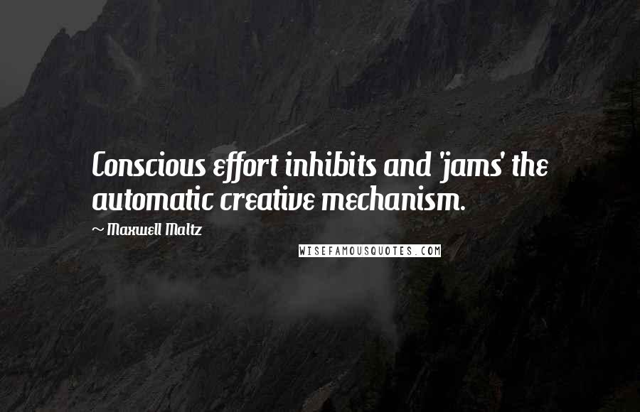 Maxwell Maltz Quotes: Conscious effort inhibits and 'jams' the automatic creative mechanism.