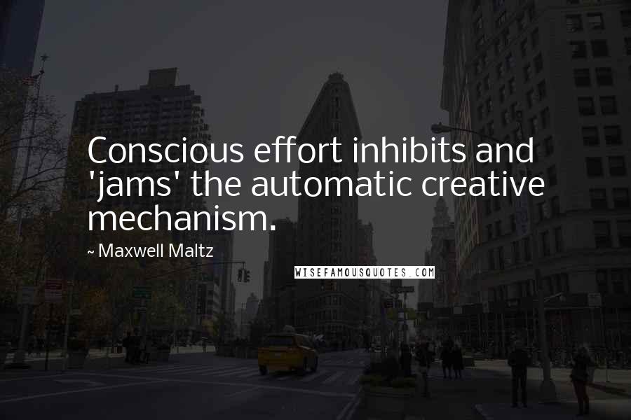 Maxwell Maltz Quotes: Conscious effort inhibits and 'jams' the automatic creative mechanism.