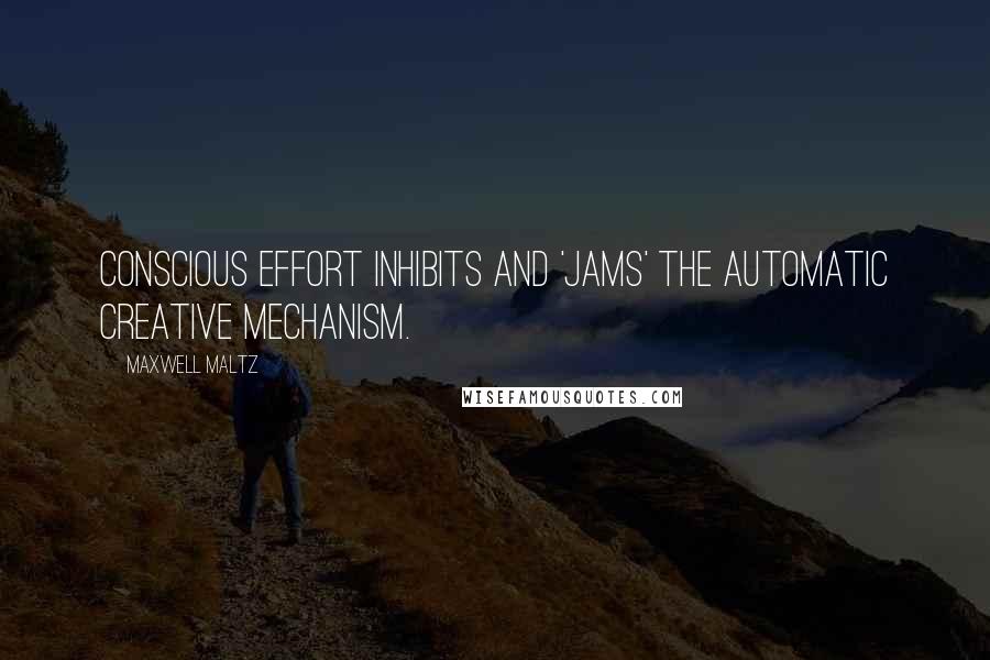 Maxwell Maltz Quotes: Conscious effort inhibits and 'jams' the automatic creative mechanism.