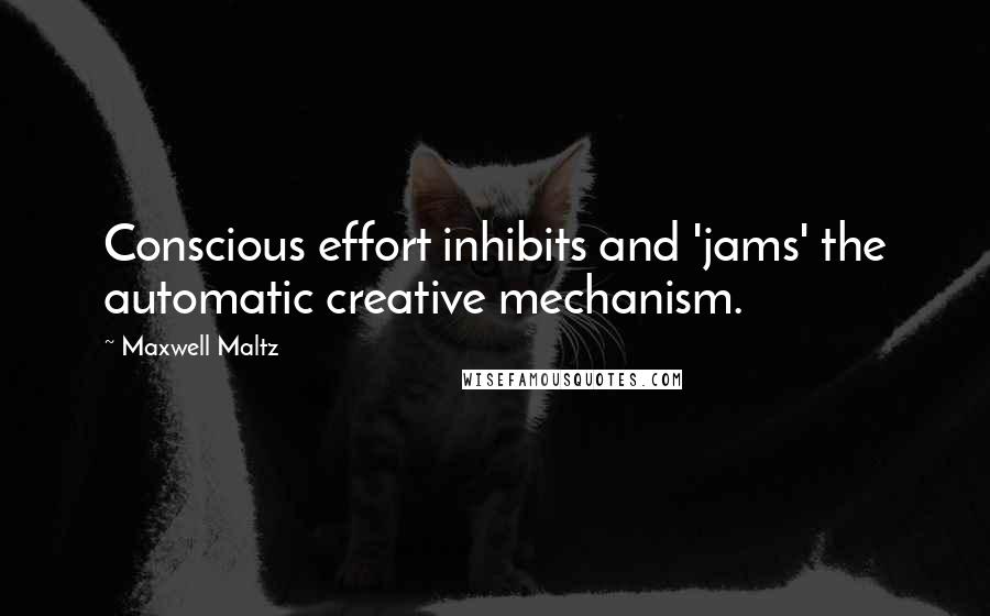 Maxwell Maltz Quotes: Conscious effort inhibits and 'jams' the automatic creative mechanism.