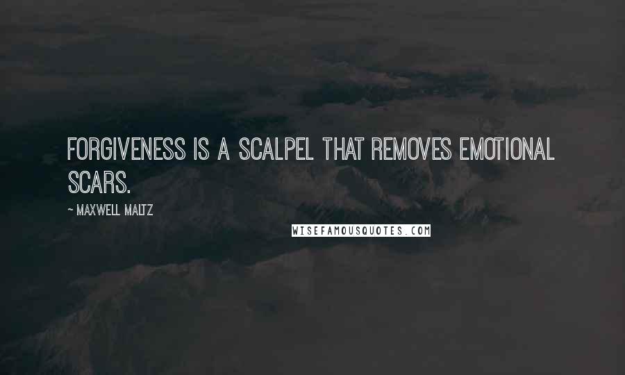 Maxwell Maltz Quotes: Forgiveness is a scalpel that removes emotional scars.