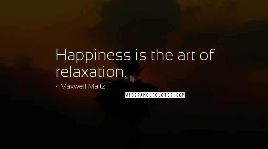 Maxwell Maltz Quotes: Happiness is the art of relaxation.