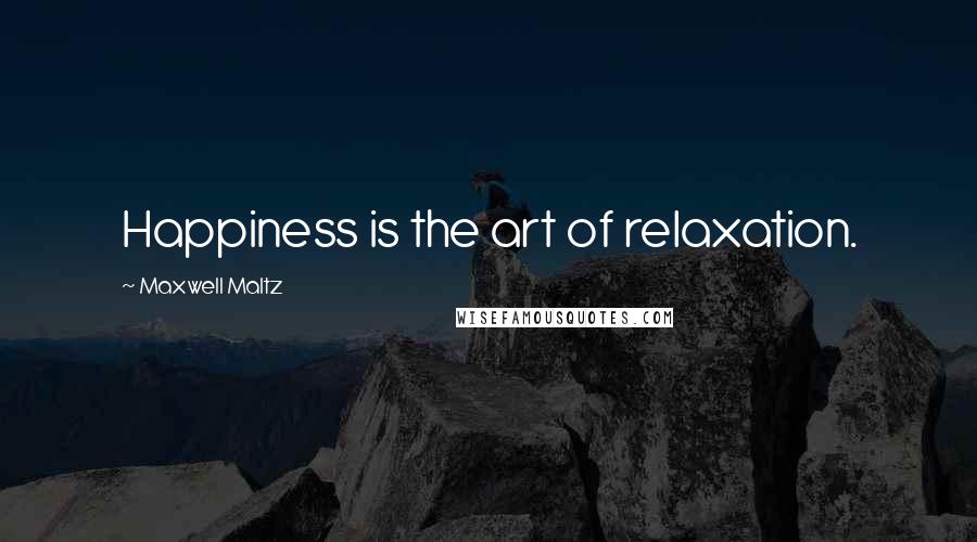 Maxwell Maltz Quotes: Happiness is the art of relaxation.