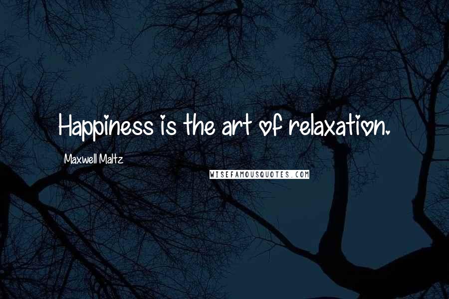 Maxwell Maltz Quotes: Happiness is the art of relaxation.