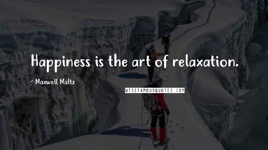 Maxwell Maltz Quotes: Happiness is the art of relaxation.