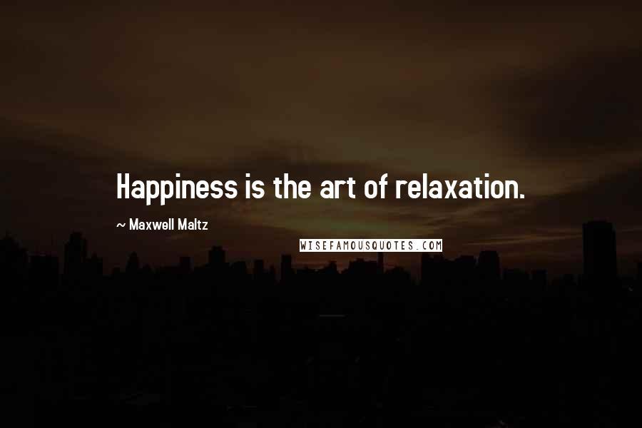 Maxwell Maltz Quotes: Happiness is the art of relaxation.