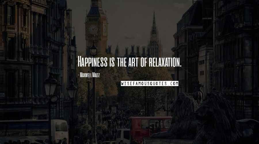 Maxwell Maltz Quotes: Happiness is the art of relaxation.