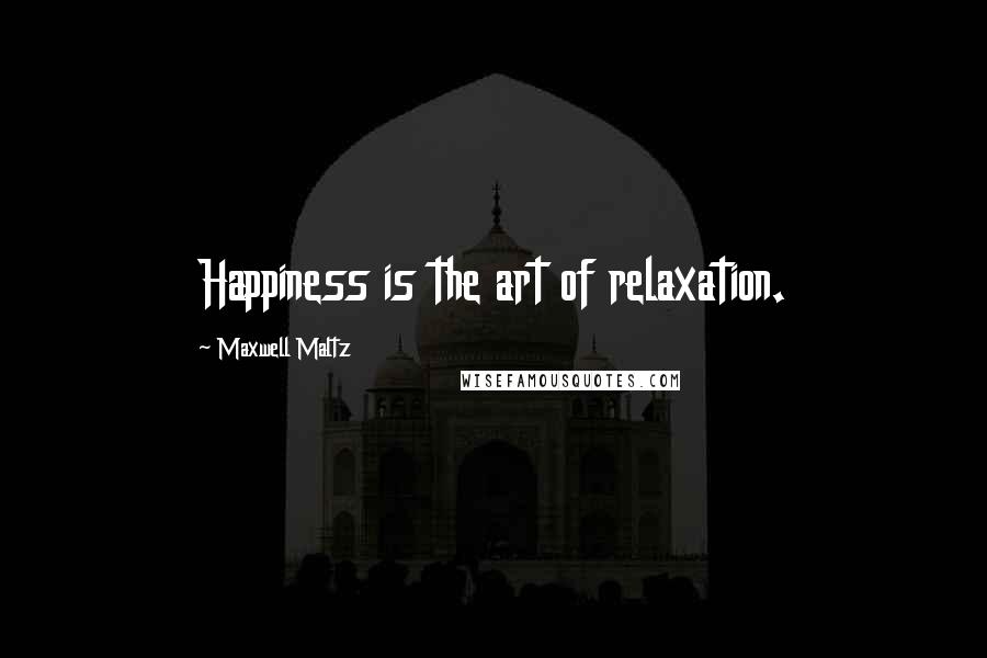 Maxwell Maltz Quotes: Happiness is the art of relaxation.