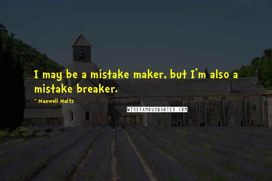 Maxwell Maltz Quotes: I may be a mistake maker, but I'm also a mistake breaker.