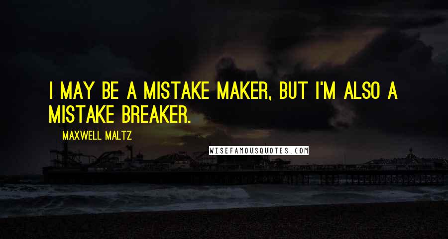 Maxwell Maltz Quotes: I may be a mistake maker, but I'm also a mistake breaker.