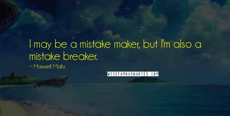 Maxwell Maltz Quotes: I may be a mistake maker, but I'm also a mistake breaker.