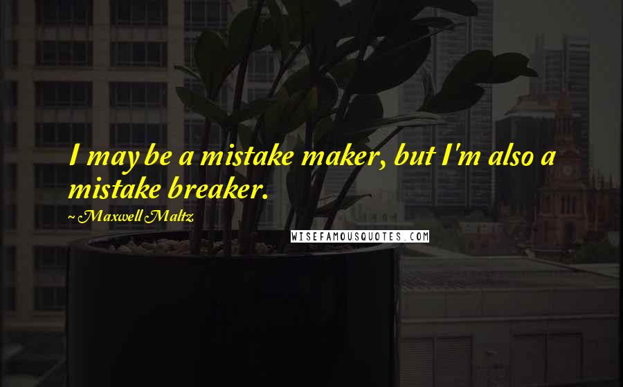 Maxwell Maltz Quotes: I may be a mistake maker, but I'm also a mistake breaker.