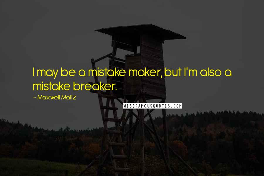 Maxwell Maltz Quotes: I may be a mistake maker, but I'm also a mistake breaker.