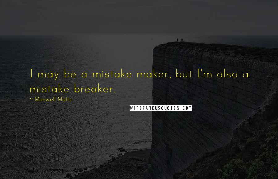 Maxwell Maltz Quotes: I may be a mistake maker, but I'm also a mistake breaker.