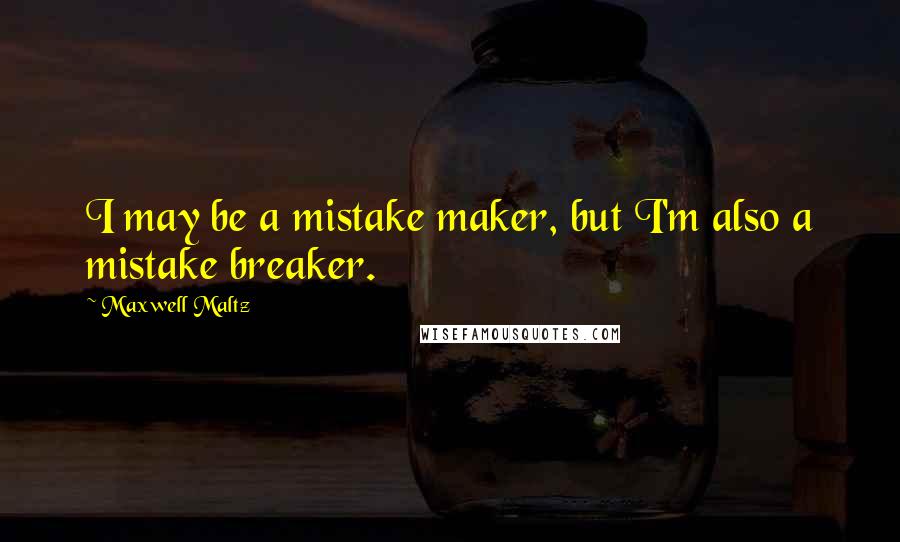 Maxwell Maltz Quotes: I may be a mistake maker, but I'm also a mistake breaker.