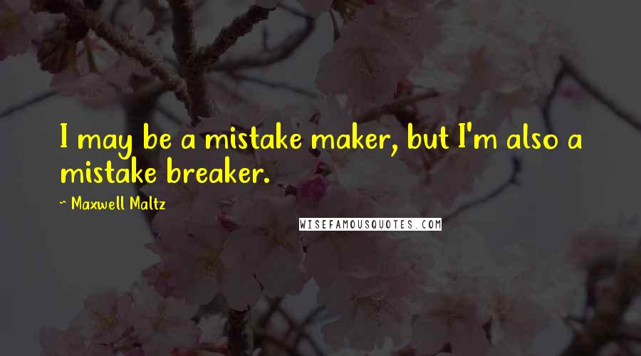 Maxwell Maltz Quotes: I may be a mistake maker, but I'm also a mistake breaker.